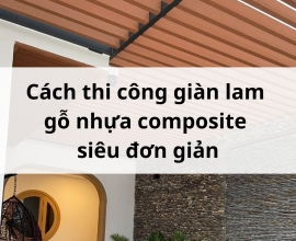 Cách thi công giàn lam gỗ nhựa composite siêu đơn giản