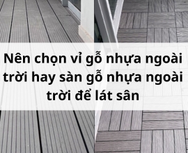 Nên chọn vỉ gỗ nhựa ngoài trời hay sàn gỗ nhựa ngoài trời để lát sân